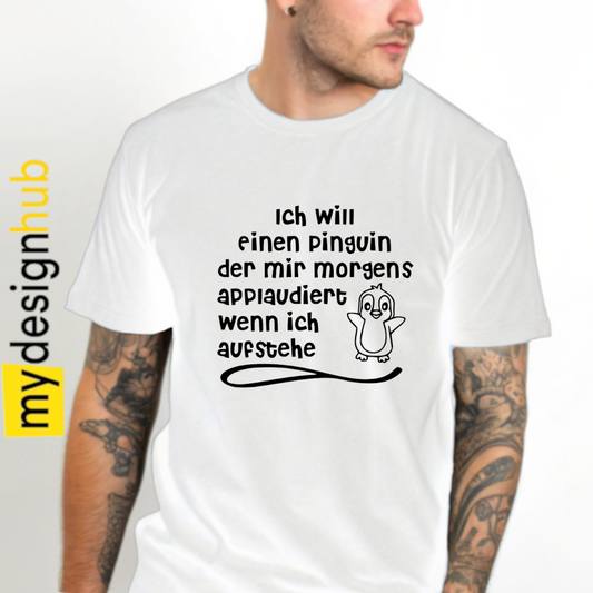 Tshirt Spruch "Ich will einen Pinguin der mir morgens applaudiert wenn ich aufstehe" Motiv funshirt