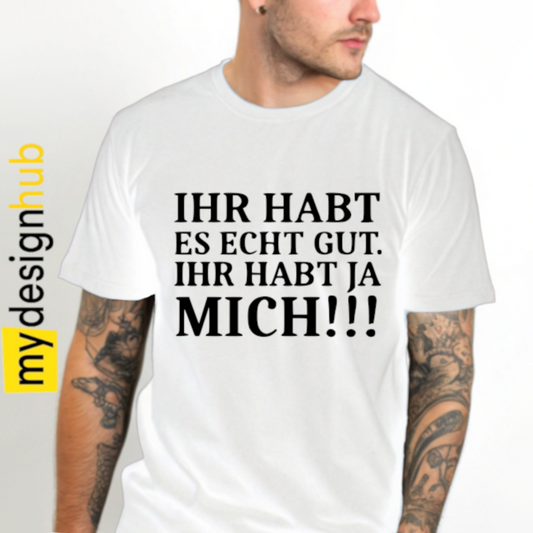 Tshirt Spruch "Ihr habt es echt gut. Ihr habt ja mich!!!" Motiv funshirt