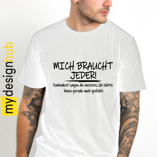 Tshirt Spruch "Mich braucht jeder! Zumindest sagen die meisten, ich hätte Ihnen gerade noch gefehlt" Motiv funshirt