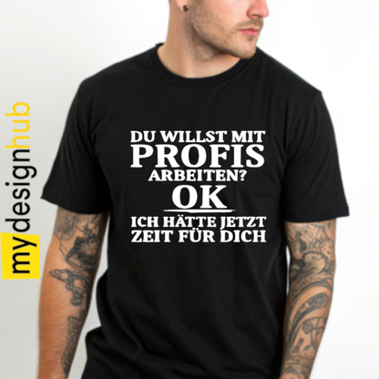 Tshirt Spruch "Du willst mit Profis arbeiten? Ok ich hätte jetzt Zeit für dich" Motiv funshirt