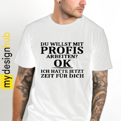 Tshirt Spruch "Du willst mit Profis arbeiten? Ok ich hätte jetzt Zeit für dich" Motiv funshirt