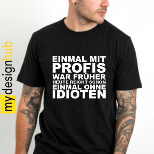 Tshirt Spruch "Einmal mit Profis war früher heute reicht schon einmal ohne Idioten" Motiv funshirt