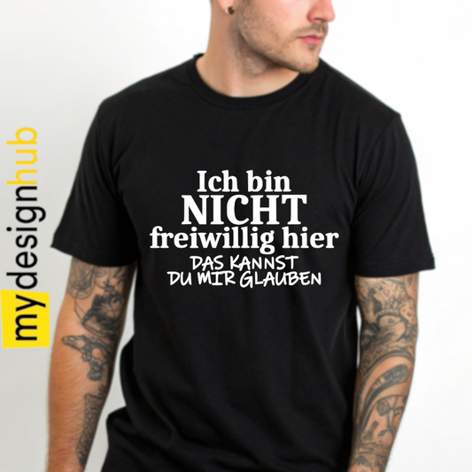 Tshirt Spruch "Ich bin nicht freiwillig hier das kannst du mir glauben" Motiv funshirt