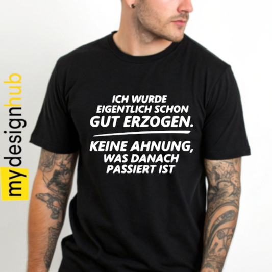 Tshirt Spruch "Ich wurde eigentlich schon gut erzogen. Keine Ahnung, was danach passiert ist" Motiv funshirt
