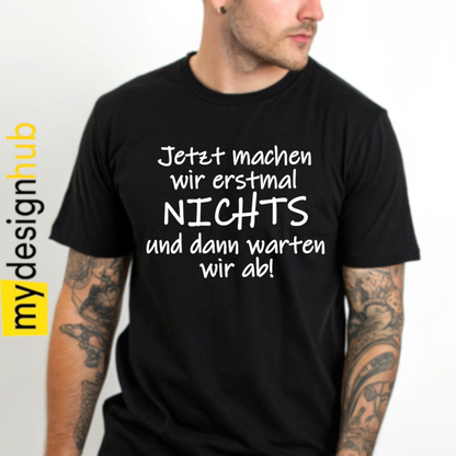 Tshirt Spruch "Jetzt machen wir erstmal nichts und dann warten wir ab!" Motiv funshirt