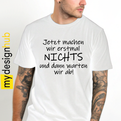 Tshirt Spruch "Jetzt machen wir erstmal nichts und dann warten wir ab!" Motiv funshirt