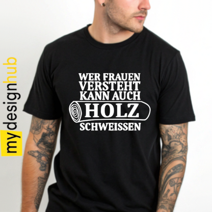 Tshirt Spruch "Wer Frauen versteht kann auch Holz schweissen" Motiv funshirt